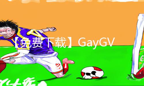 【免费下载】GayGVXXXXHD手游教程：轻松掌握游戏攻略