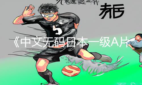 《中文无码日本一级A片人电影老师App下载|专业手游教程助您游戏攻略！》